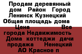 Продам деревянный дом › Район ­ Город Ленинск-Кузнецкий › Общая площадь дома ­ 64 › Цена ­ 1 100 000 - Все города Недвижимость » Дома, коттеджи, дачи продажа   . Ненецкий АО,Красное п.